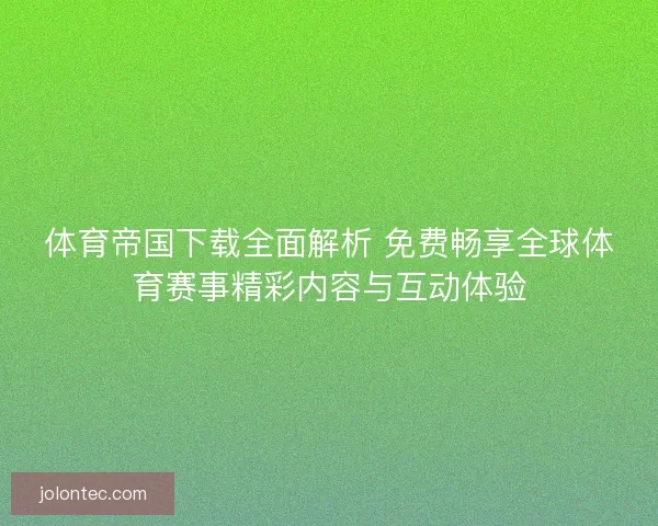 体育帝国下载全面解析 免费畅享全球体育赛事精彩内容与互动体验