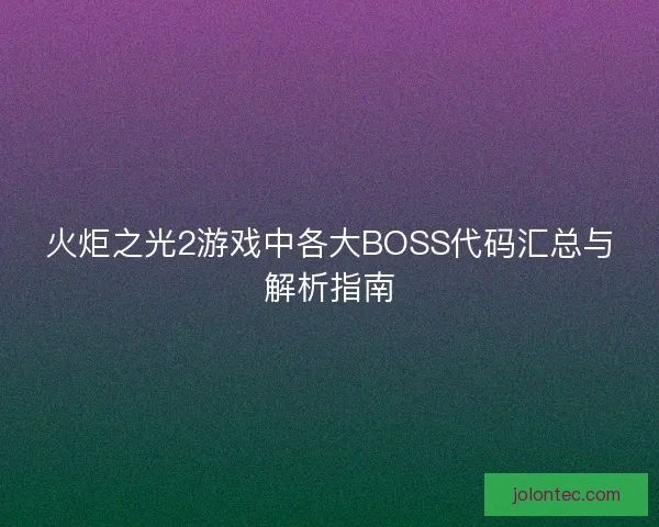 火炬之光2游戏中各大BOSS代码汇总与解析指南