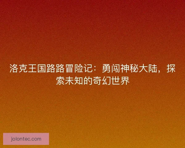 洛克王国路路冒险记：勇闯神秘大陆，探索未知的奇幻世界