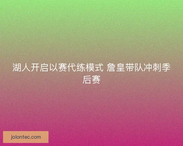 湖人开启以赛代练模式 詹皇带队冲刺季后赛