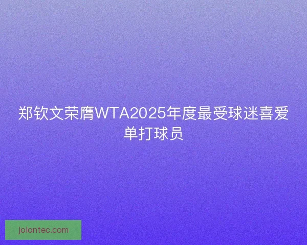郑钦文荣膺WTA2025年度最受球迷喜爱单打球员